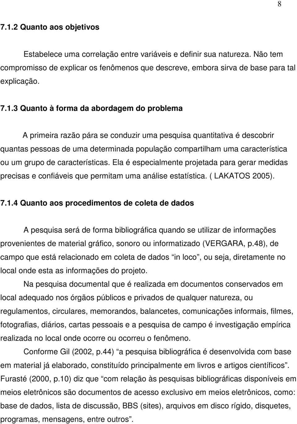 3 Quanto à forma da abordagem do problema A primeira razão pára se conduzir uma pesquisa quantitativa é descobrir quantas pessoas de uma determinada população compartilham uma característica ou um