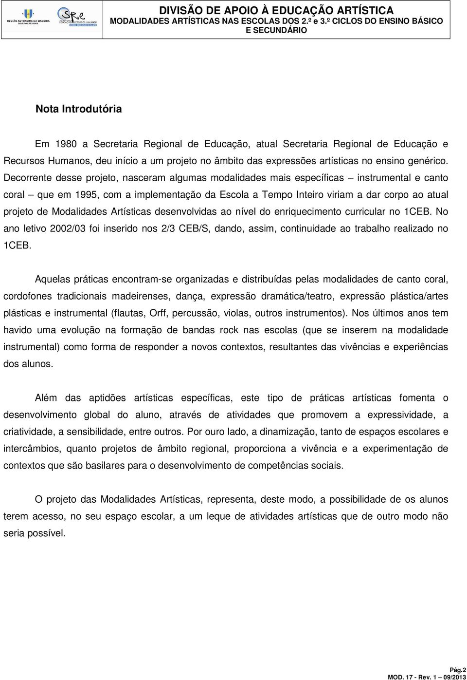 Modalidades Artísticas desenvolvidas ao nível do enriquecimento curricular no 1CEB. No ano letivo 2002/03 foi inserido nos 2/3 CEB/S, dando, assim, continuidade ao trabalho realizado no 1CEB.