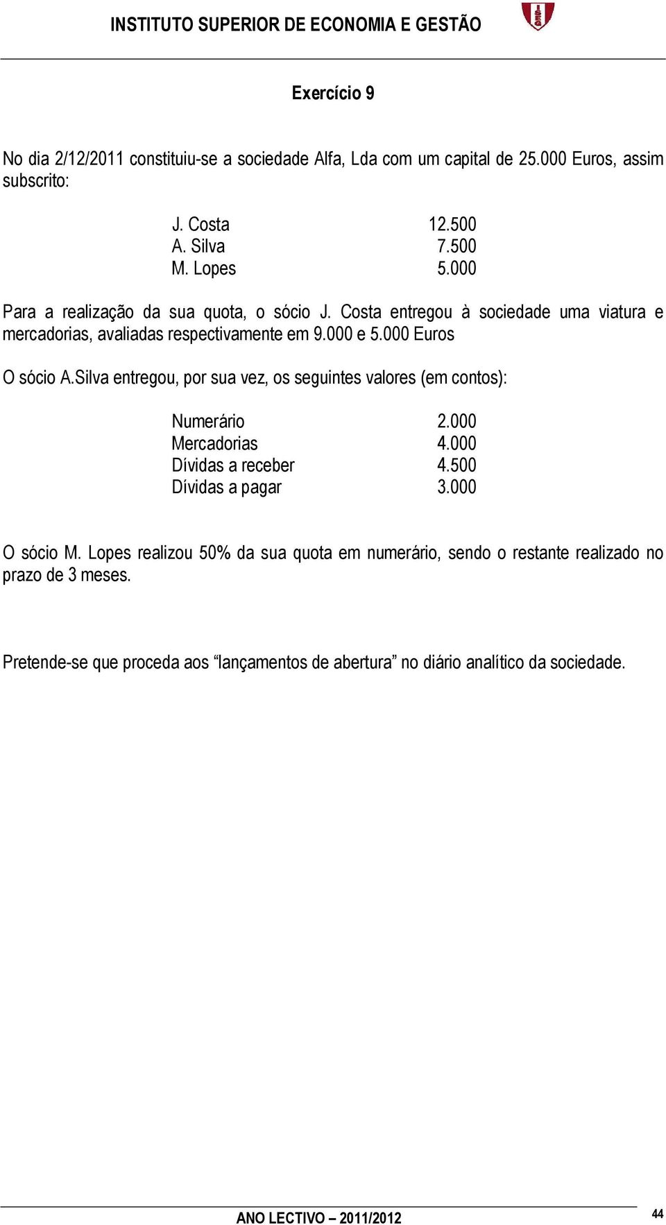 Silva entregou, por sua vez, os seguintes valores (em contos): Numerário 2.000 Mercadorias 4.000 Dívidas a receber 4.500 Dívidas a pagar 3.000 O sócio M.