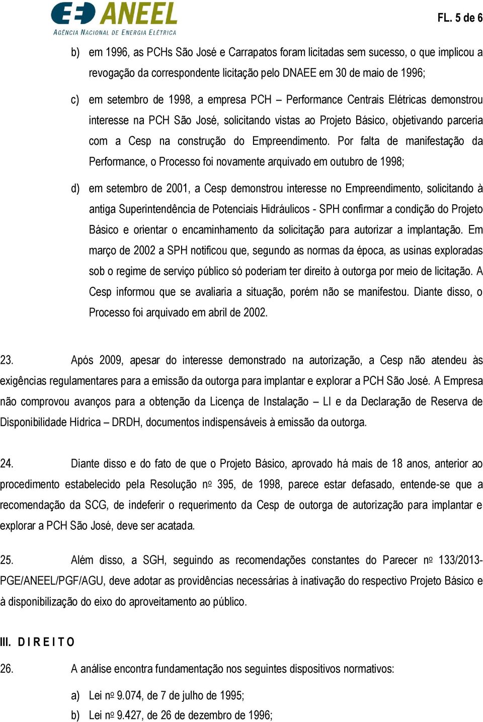 Por falta de manifestação da Performance, o Processo foi novamente arquivado em outubro de 1998; d) em setembro de 2001, a Cesp demonstrou interesse no Empreendimento, solicitando à antiga