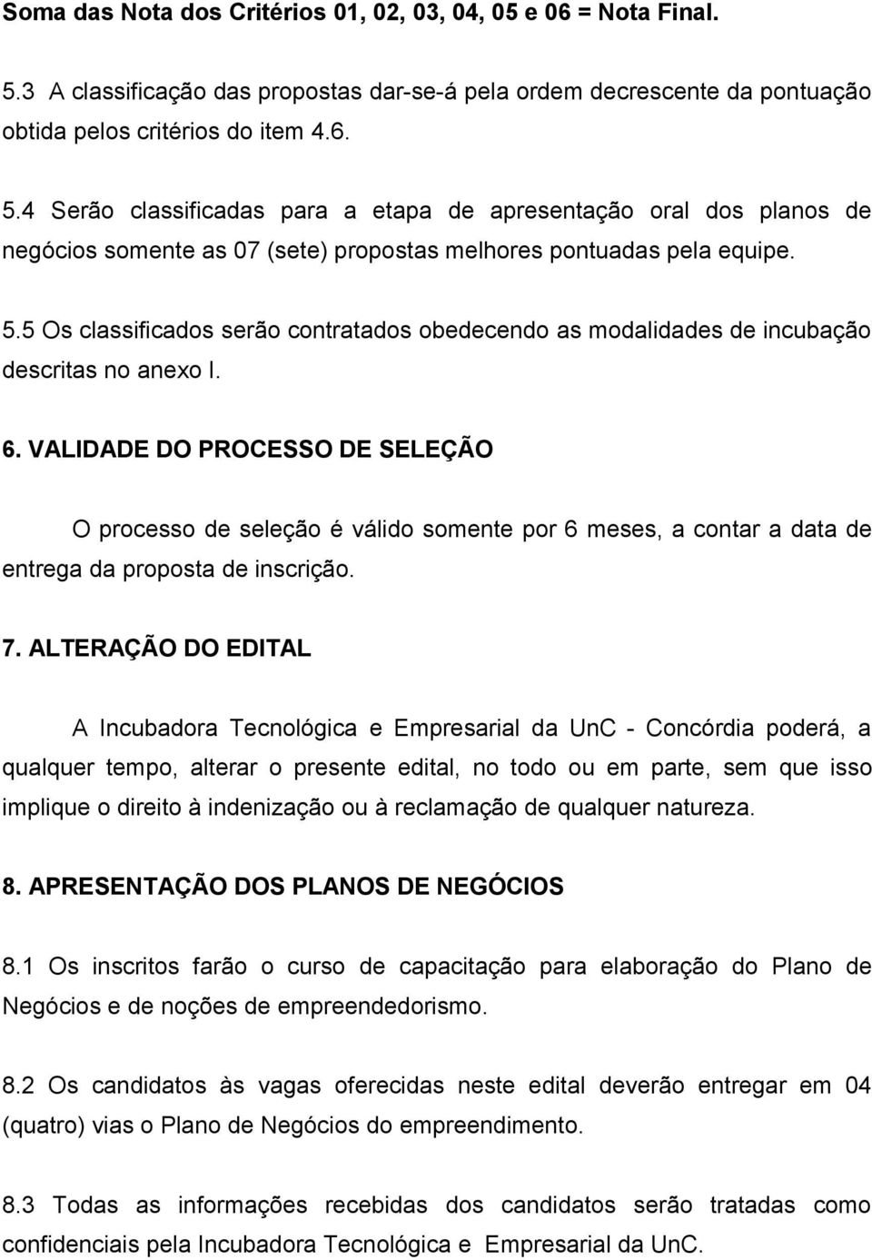 4 Serão classificadas para a etapa de apresentação oral dos planos de negócios somente as 07 (sete) propostas melhores pontuadas pela equipe. 5.