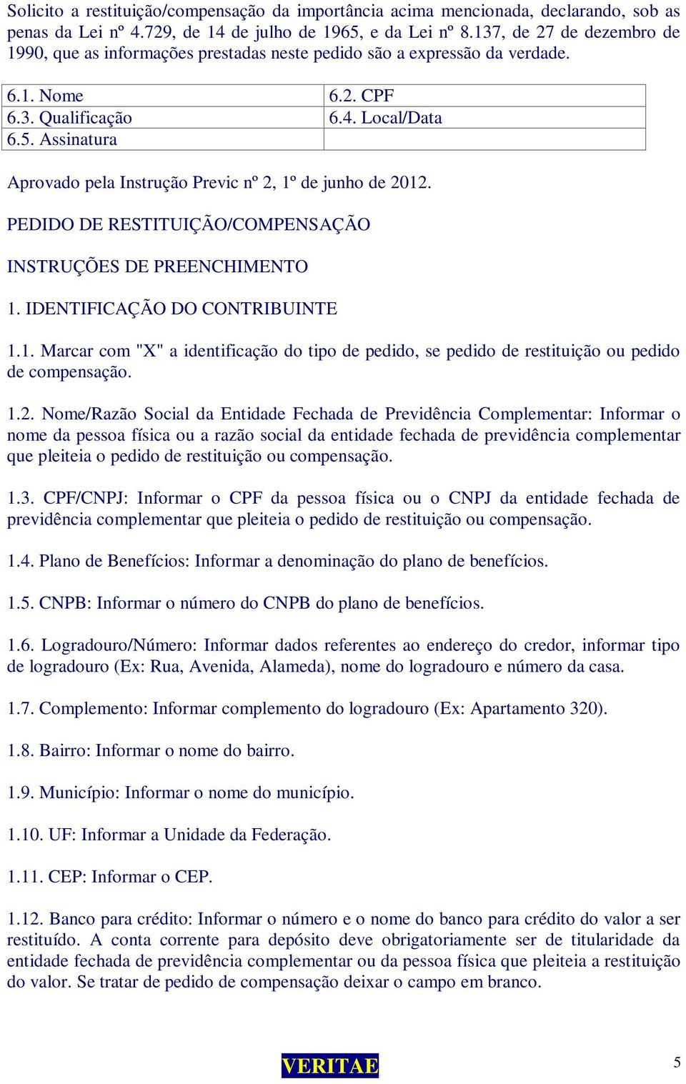 Assinatura Aprovado pela Instrução Previc nº 2, 1º de junho de 2012. PEDIDO DE RESTITUIÇÃO/COMPENSAÇÃO INSTRUÇÕES DE PREENCHIMENTO 1. IDENTIFICAÇÃO DO CONTRIBUINTE 1.1. Marcar com "X" a identificação do tipo de pedido, se pedido de restituição ou pedido de compensação.