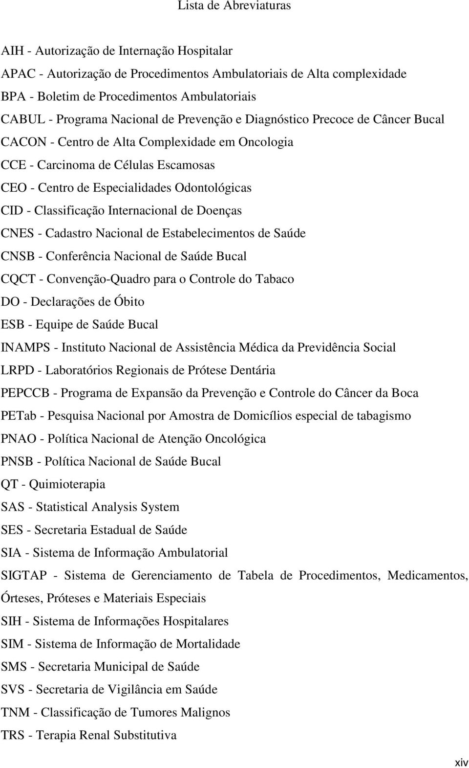Classificação Internacional de Doenças CNES - Cadastro Nacional de Estabelecimentos de Saúde CNSB - Conferência Nacional de Saúde Bucal CQCT - Convenção-Quadro para o Controle do Tabaco DO -