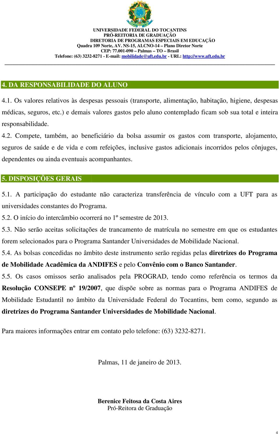 Compete, também, ao beneficiário da bolsa assumir os gastos com transporte, alojamento, seguros de saúde e de vida e com refeições, inclusive gastos adicionais incorridos pelos cônjuges, dependentes