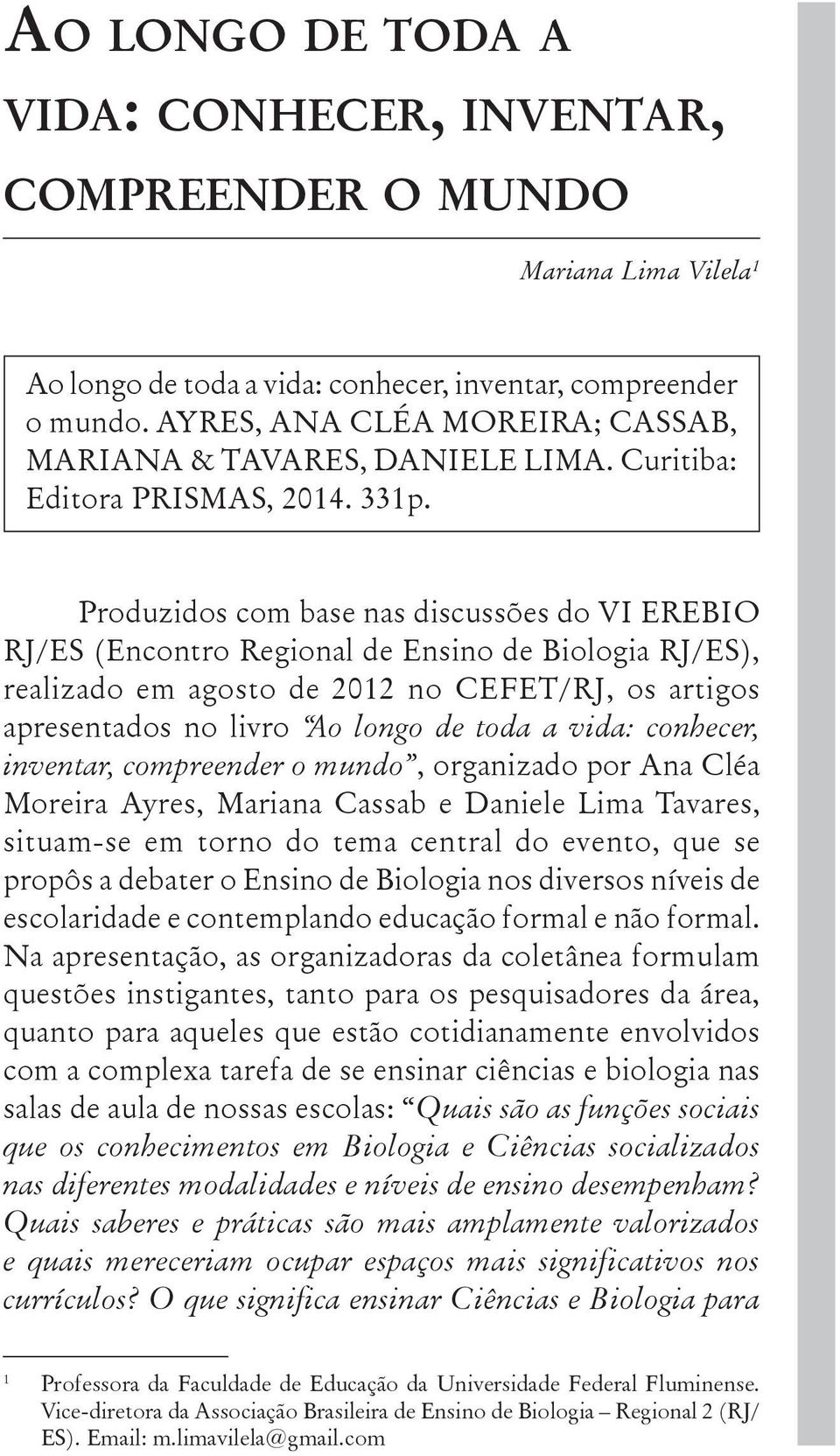 Produzidos com base nas discussões do VI EREBIO RJ/ES (Encontro Regional de Ensino de Biologia RJ/ES), realizado em agosto de 2012 no CEFET/RJ, os artigos apresentados no livro Ao longo de toda a