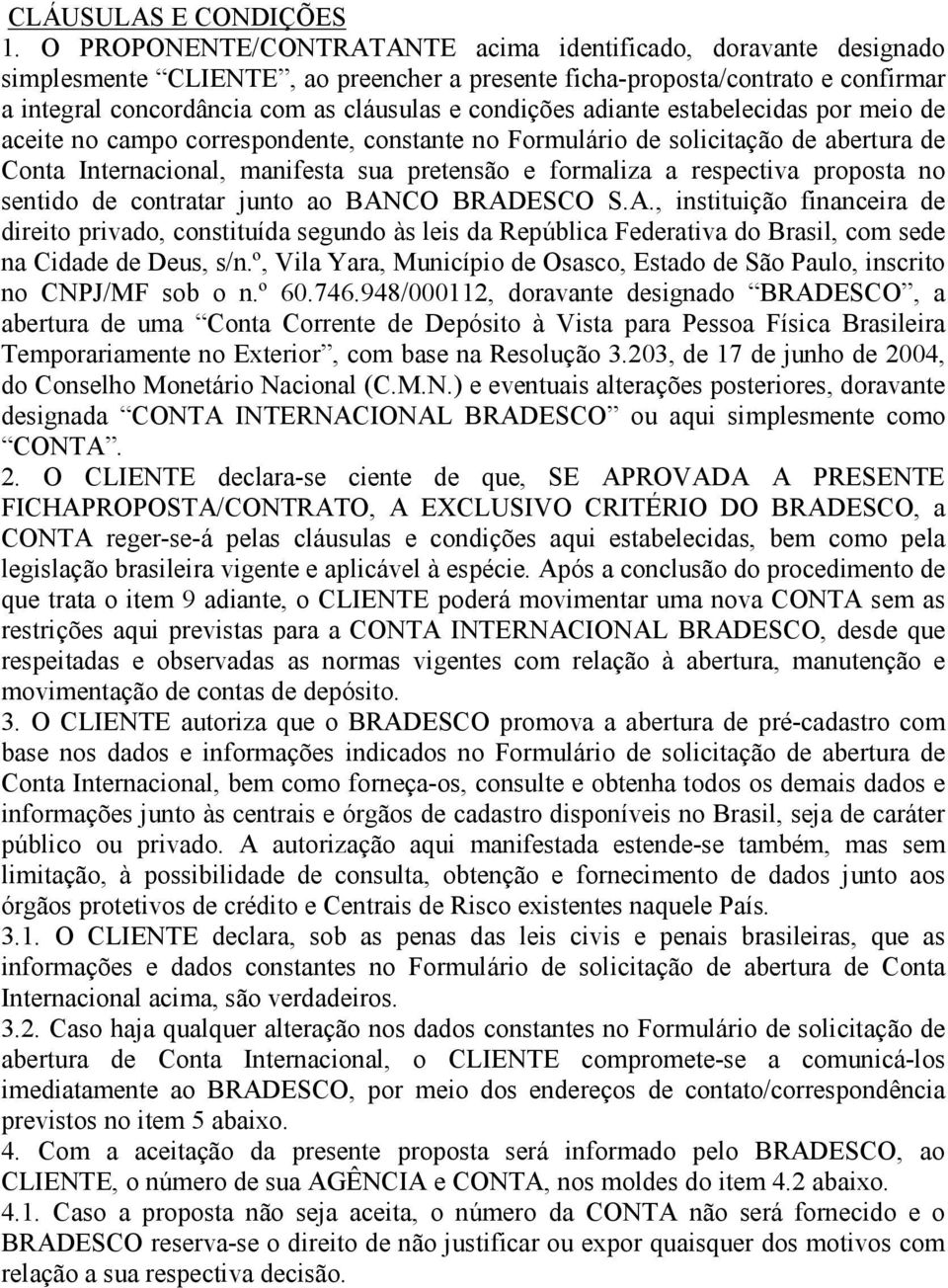 adiante estabelecidas por meio de aceite no campo correspondente, constante no Formulário de solicitação de abertura de Conta Internacional, manifesta sua pretensão e formaliza a respectiva proposta