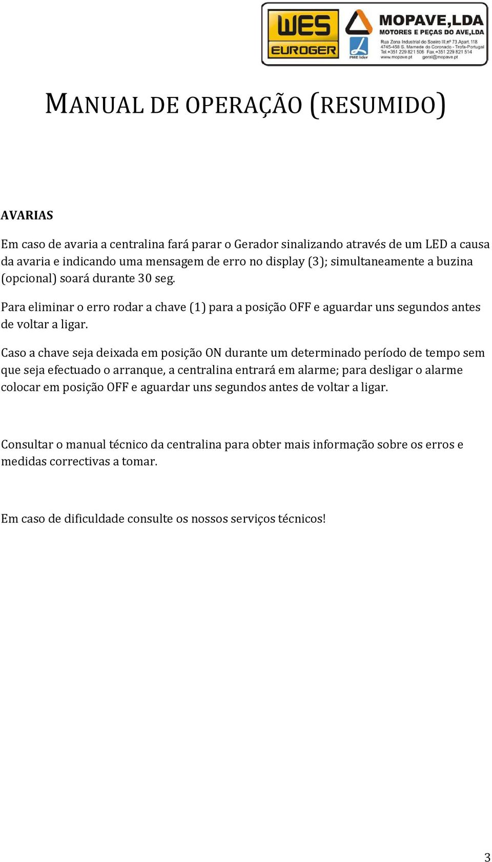 Caso a chave seja deixada em posição ON durante um determinado período de tempo sem que seja efectuado o arranque, a centralina a entrará em alarme; para desligar o alarme colocar em