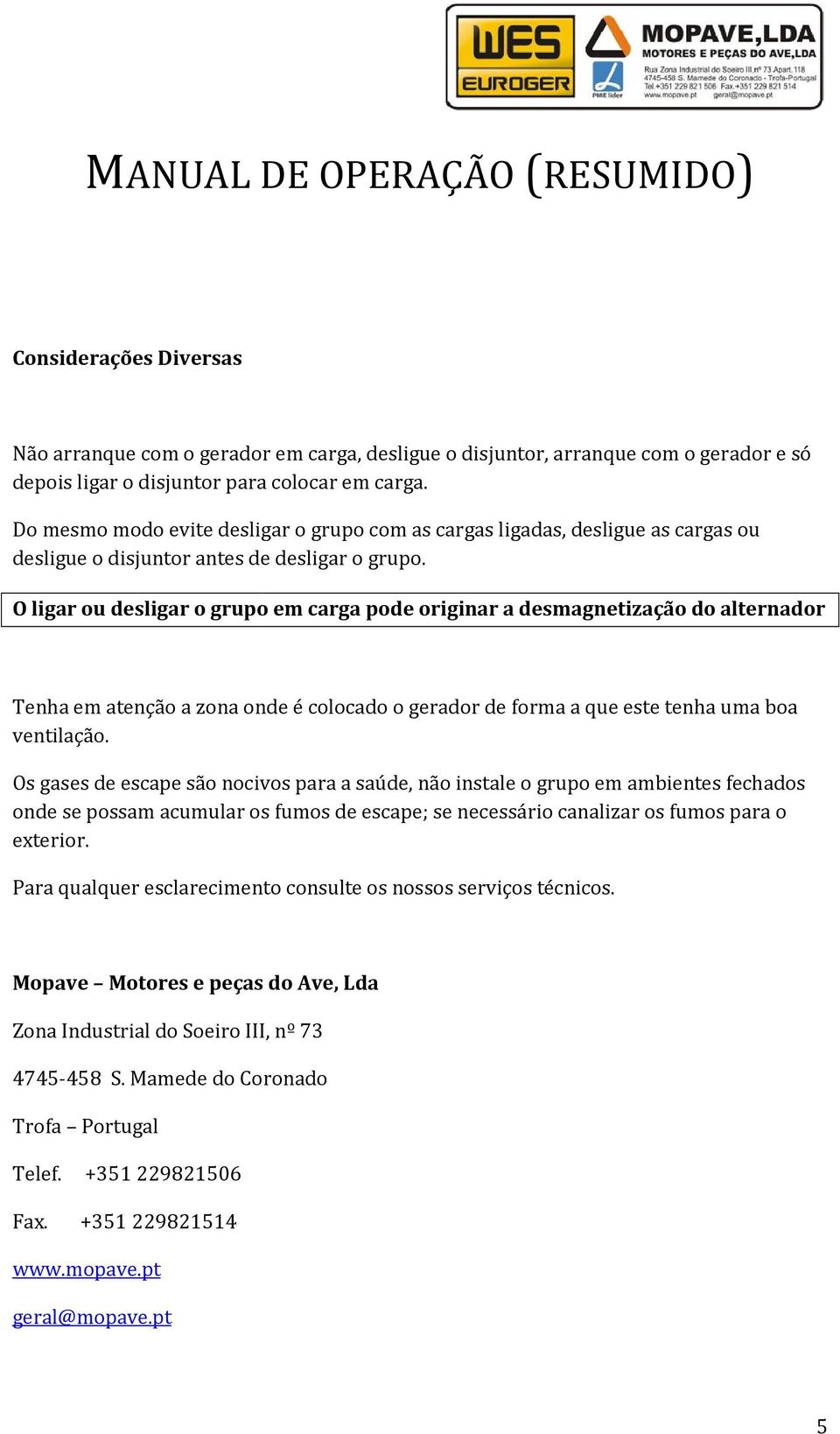 O ligar ou desligar o grupo em carga pode originar a desmagnetização do alternador Tenha em atenção a zona onde é colocado o gerador de forma a que este tenha uma boa ventilação.