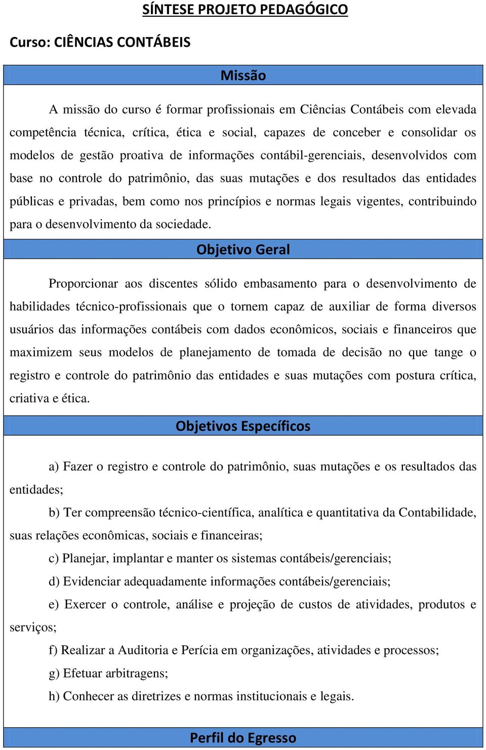 privadas, bem como nos princípios e normas legais vigentes, contribuindo para o desenvolvimento da sociedade.