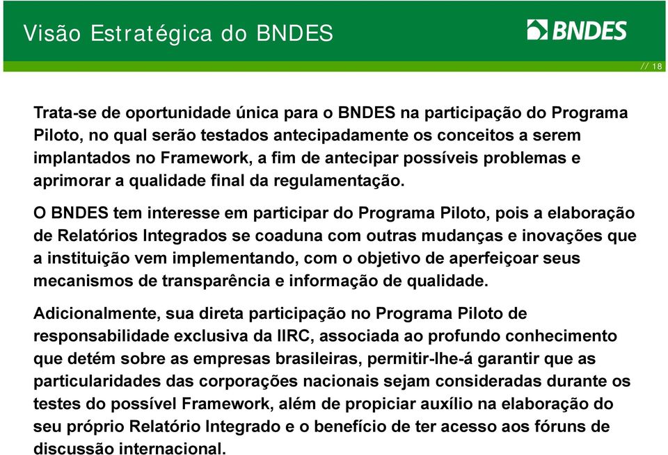 O BNDES tem interesse em participar do Programa Piloto, pois a elaboração de Relatórios Integrados se coaduna com outras mudanças e inovações que a instituição vem implementando, com o objetivo de