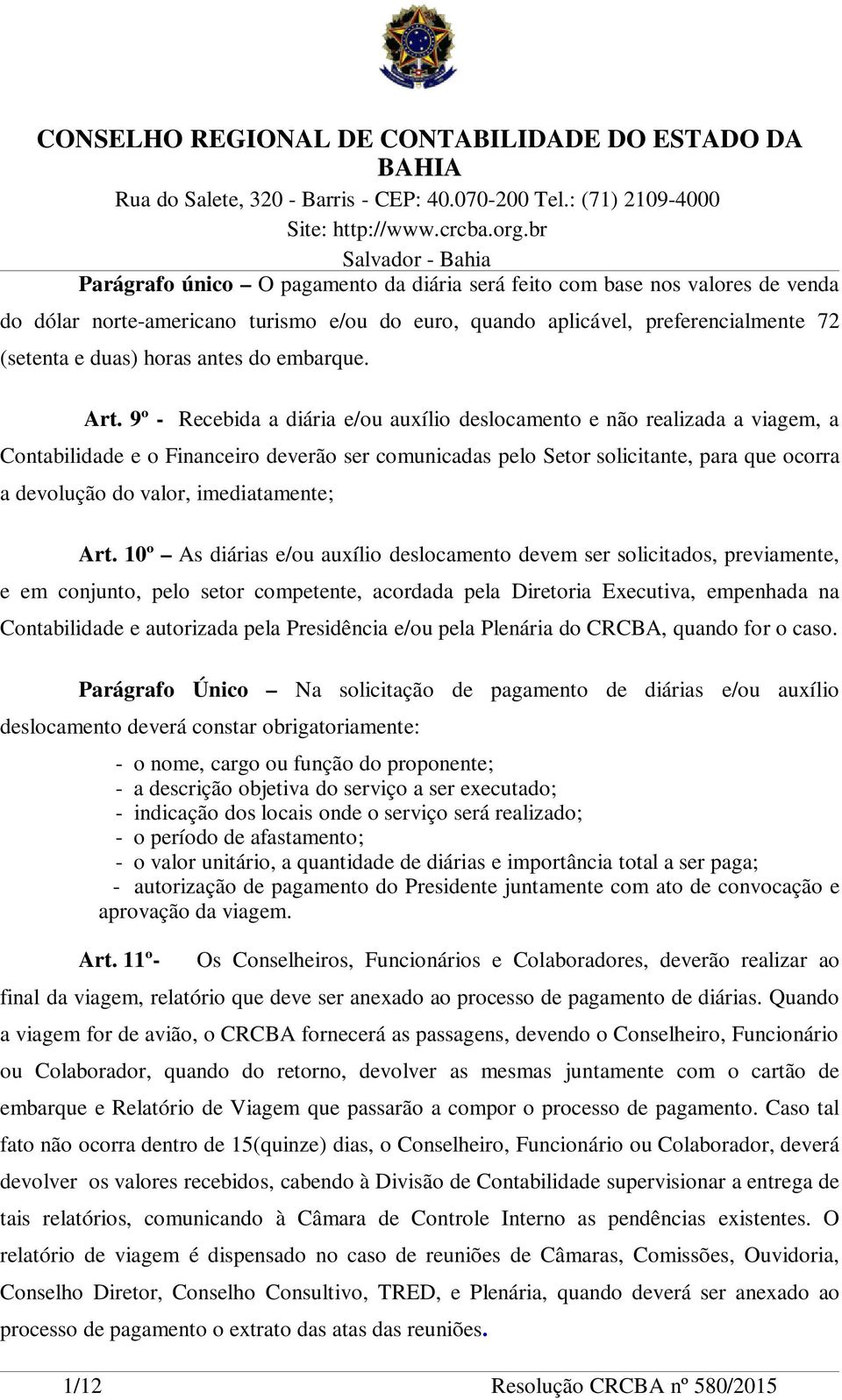 9º - Recebida a diária e/ou auxílio deslocamento e não realizada a viagem, a Contabilidade e o Financeiro deverão ser comunicadas pelo Setor solicitante, para que ocorra a devolução do valor,