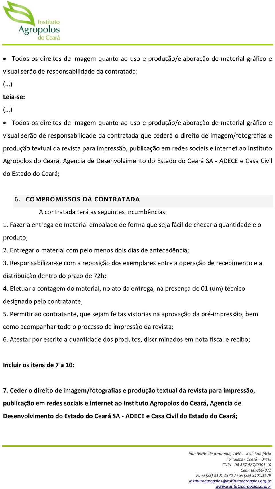 Instituto Agropolos do Ceará, Agencia de Desenvolvimento do Estado do Ceará SA - ADECE e Casa Civil do Estado do Ceará; 6. COMPROMISSOS DA CONTRATADA A contratada terá as seguintes incumbências: 1.