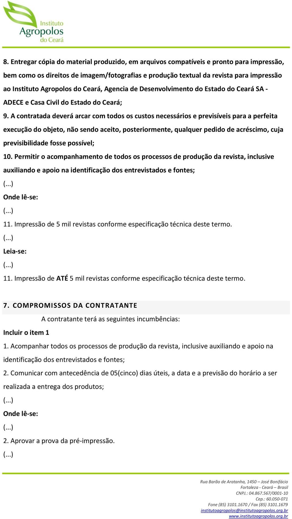 A contratada deverá arcar com todos os custos necessários e previsíveis para a perfeita execução do objeto, não sendo aceito, posteriormente, qualquer pedido de acréscimo, cuja previsibilidade fosse