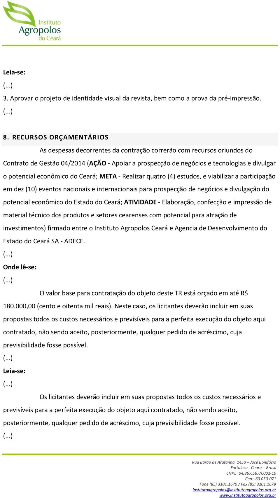 econômico do Ceará; META - Realizar quatro (4) estudos, e viabilizar a participação em dez (10) eventos nacionais e internacionais para prospecção de negócios e divulgação do potencial econômico do