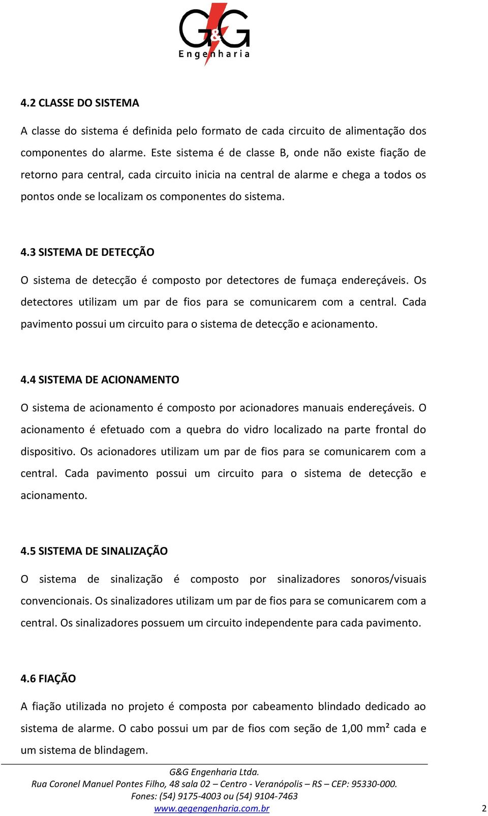 3 SISTEMA DE DETECÇÃO O sistema de detecção é composto por detectores de fumaça endereçáveis. Os detectores utilizam um par de fios para se comunicarem com a central.