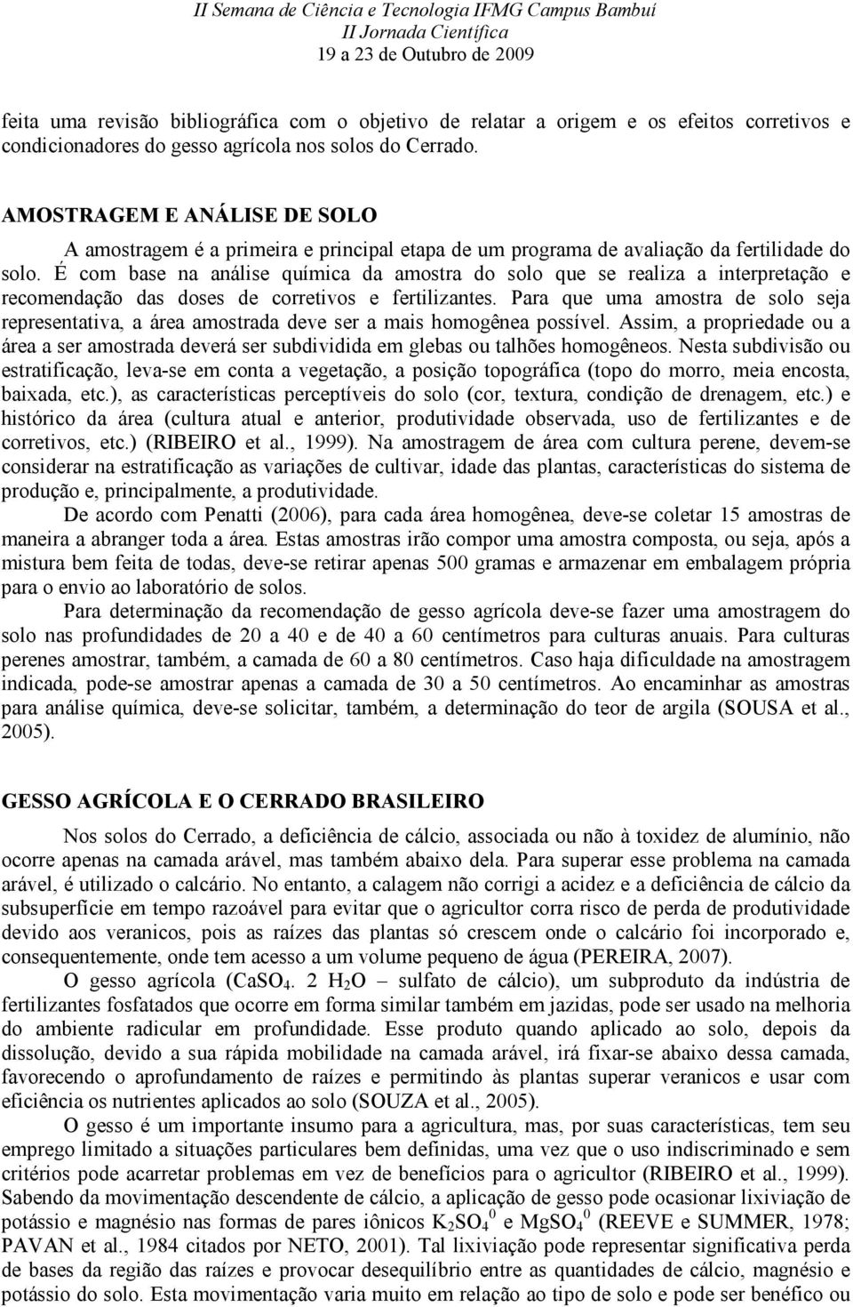 É com base na análise química da amostra do solo que se realiza a interpretação e recomendação das doses de corretivos e fertilizantes.