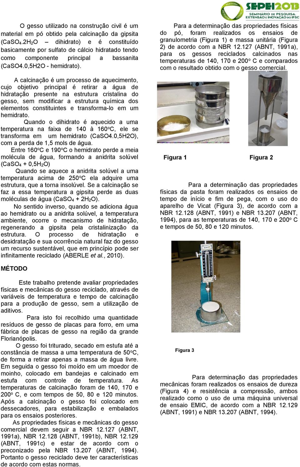 A calcinação é um processo de aquecimento, cujo objetivo principal é retirar a água de hidratação presente na estrutura cristalina do gesso, sem modificar a estrutura química dos elementos