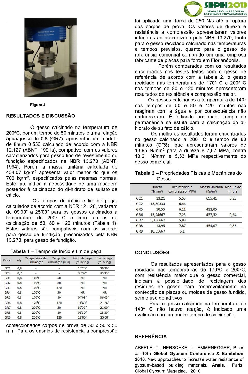 Porém a massa unitária calculada de 454,07 kg/m 3 apresenta valor menor do que os 700 kg/m 3, especificados pelas mesmas normas.