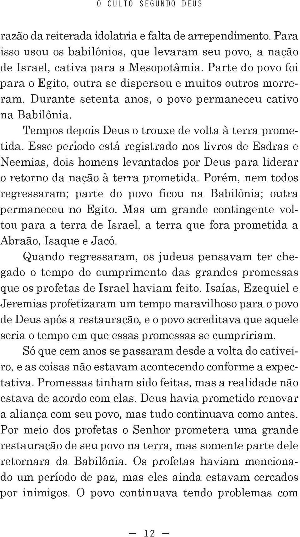 Esse período está registrado nos livros de Esdras e Neemias, dois homens levantados por Deus para liderar o retorno da nação à terra prometida.