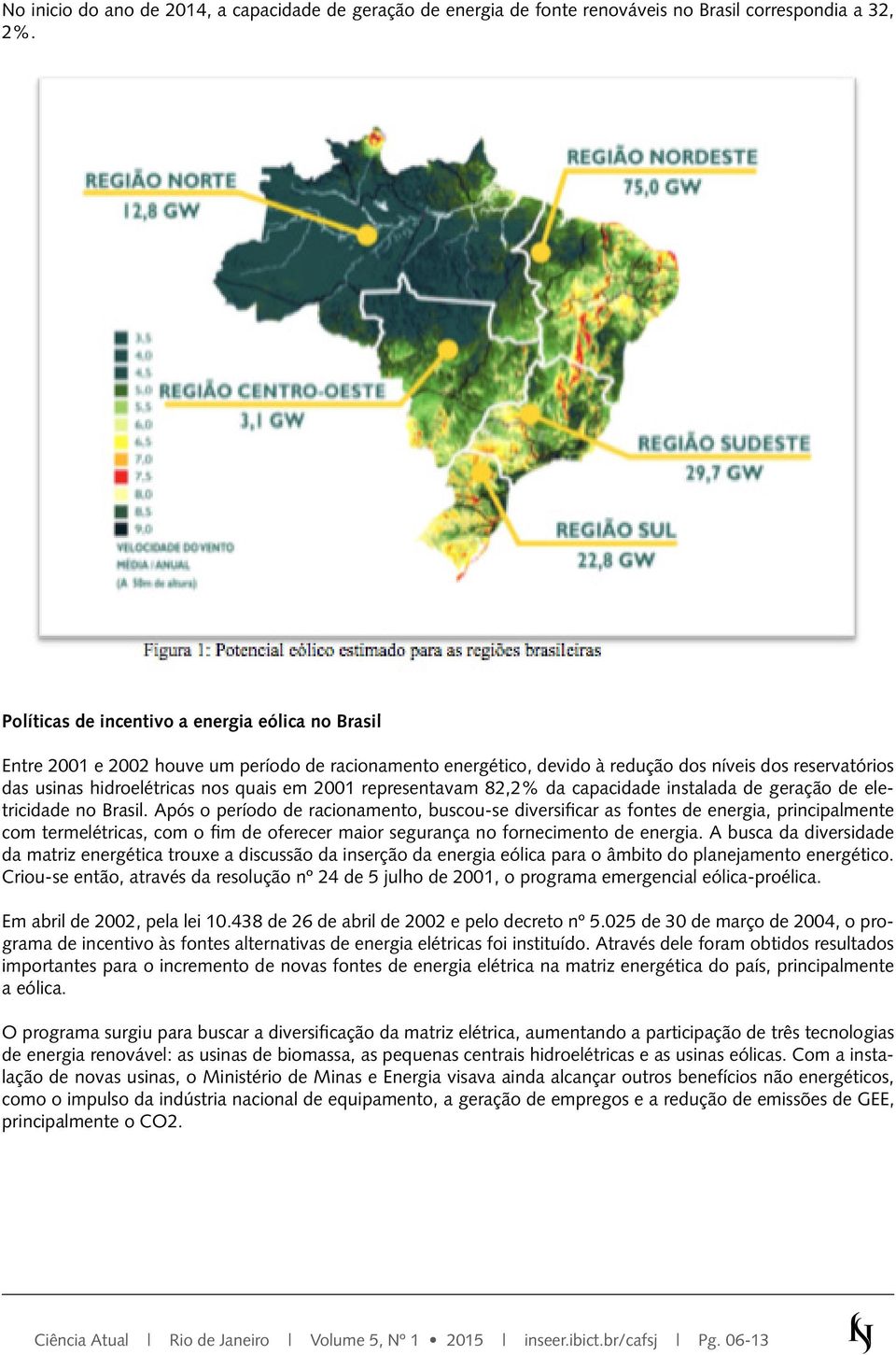 2001 representavam 82,2% da capacidade instalada de geração de eletricidade no Brasil.