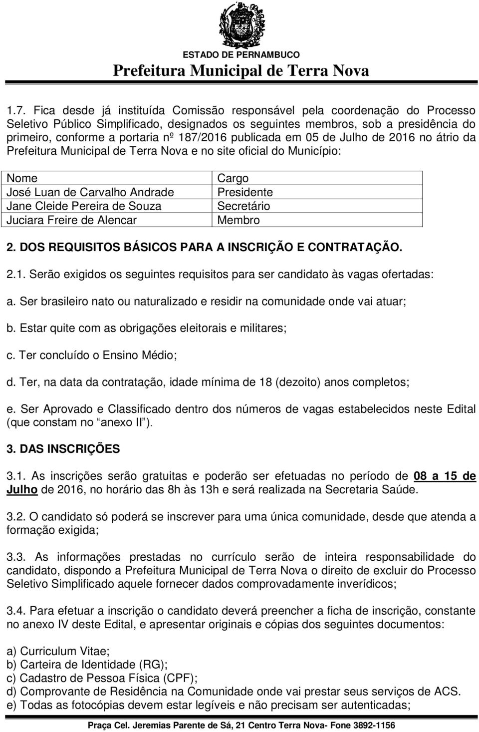 Secretário Membro 2. DOS REQUISITOS BÁSICOS PARA A INSCRIÇÃO E CONTRATAÇÃO. 2.1. Serão exigidos os seguintes requisitos para ser candidato às vagas ofertadas: a.