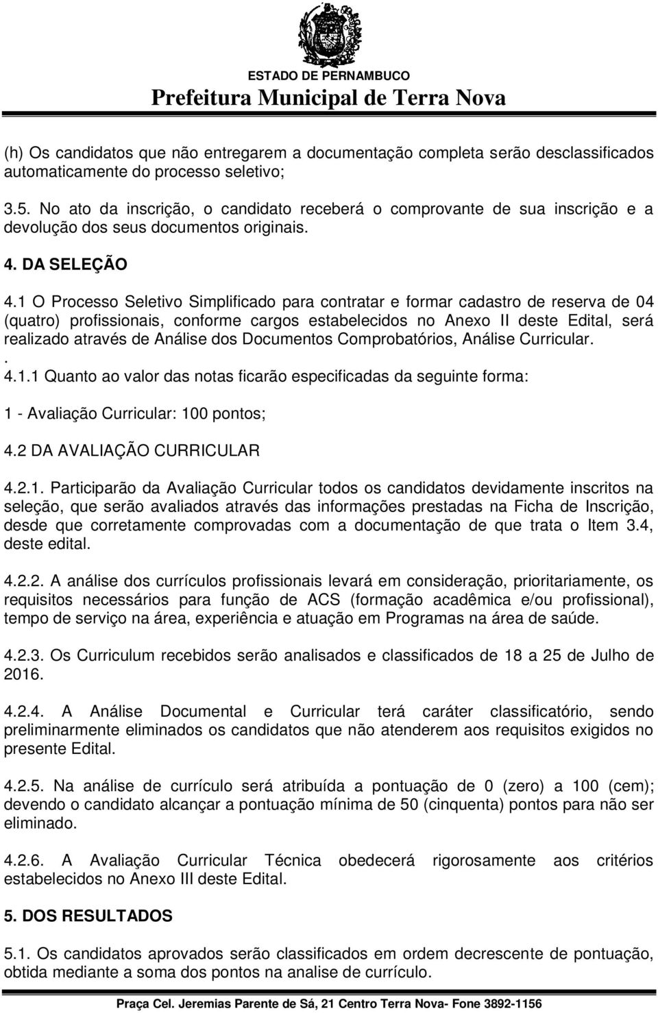 1 O Processo Seletivo Simplificado para contratar e formar cadastro de reserva de 04 (quatro) profissionais, conforme cargos estabelecidos no Anexo II deste Edital, será realizado através de Análise