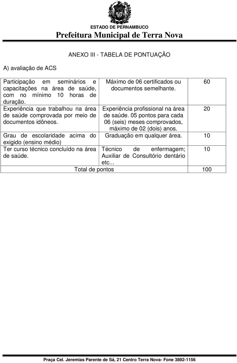 Grau de escolaridade acima do exigido (ensino médio) Ter curso técnico concluído na área de saúde.