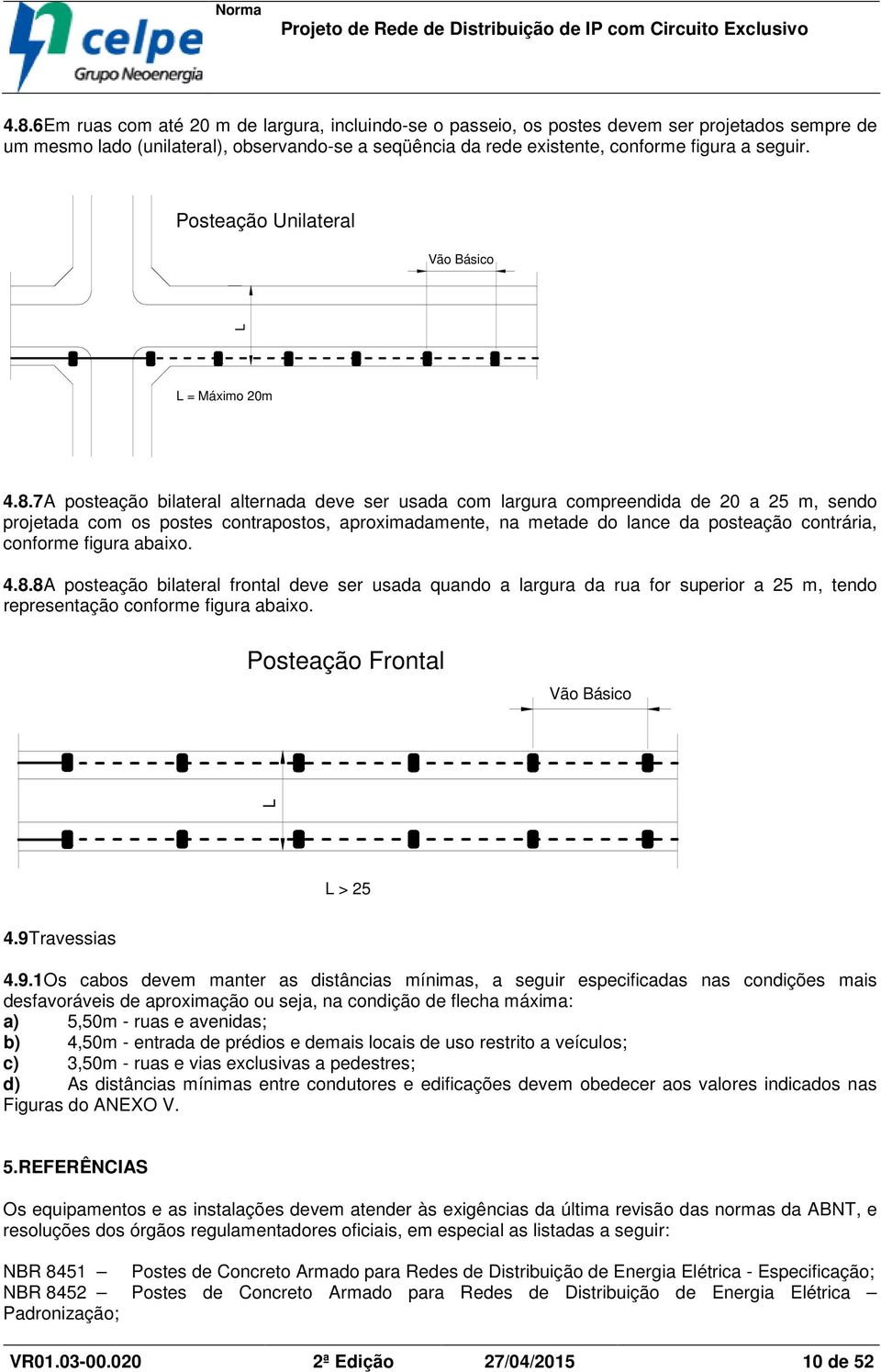 7A posteação bilateral alternada deve ser usada com largura compreendida de 20 a 25 m, sendo projetada com os postes contrapostos, aproximadamente, na metade do lance da posteação contrária, conforme