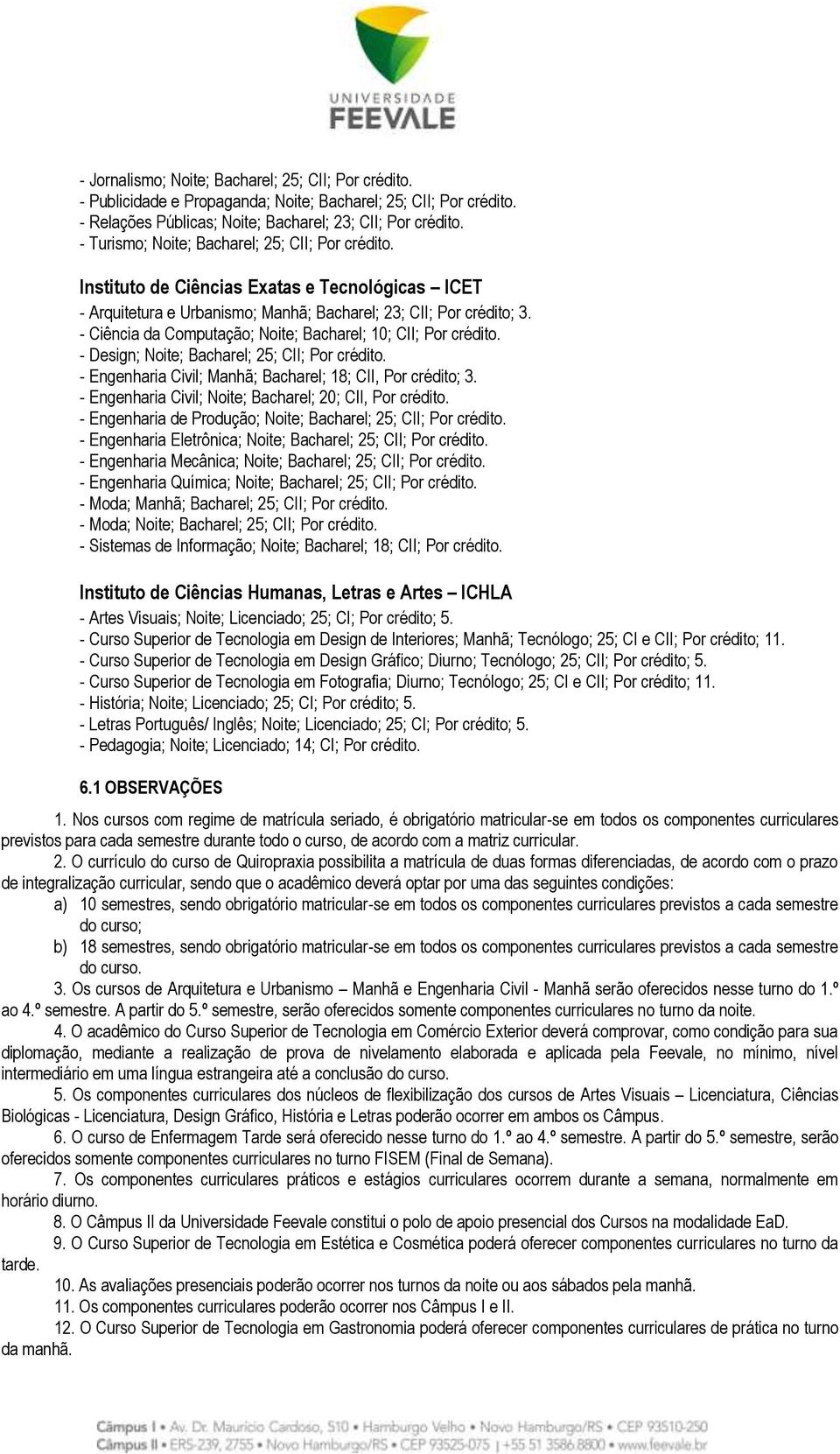 - Ciência da Computação; Noite; Bacharel; 10; CII; Por crédito. - Design; Noite; Bacharel; 25; CII; Por crédito. - Engenharia Civil; Manhã; Bacharel; 18; CII, Por crédito; 3.