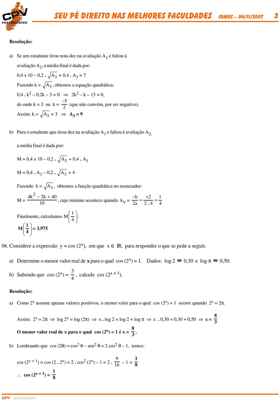 Assim: k = A 3 = 3 A 3 = 9 b) Para o estudante que tirou dez na avaliação A 1 e faltou à avaliação A, a média final é dada por: M = 0,4 x 10 0,. A 3 + 0,4. A 3 M = 0,4. A 3 0,.