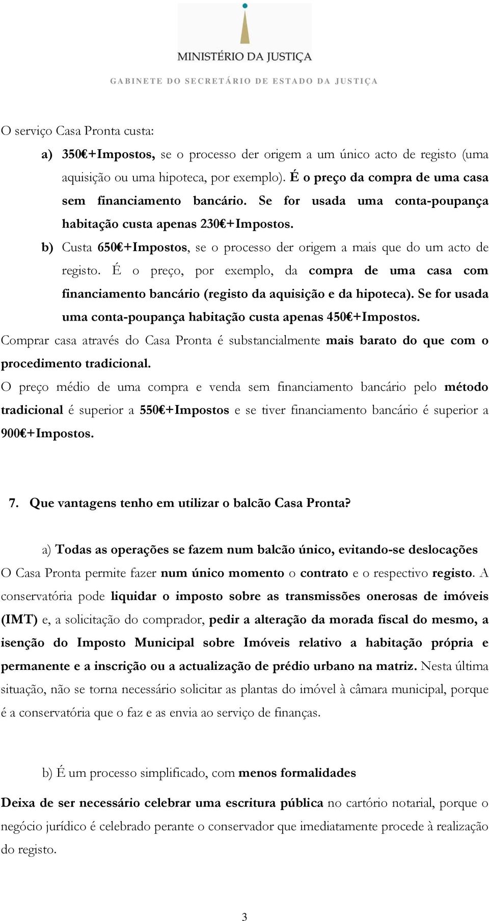 b) Custa 650 +Impostos, se o processo der origem a mais que do um acto de registo. É o preço, por exemplo, da compra de uma casa com financiamento bancário (registo da aquisição e da hipoteca).