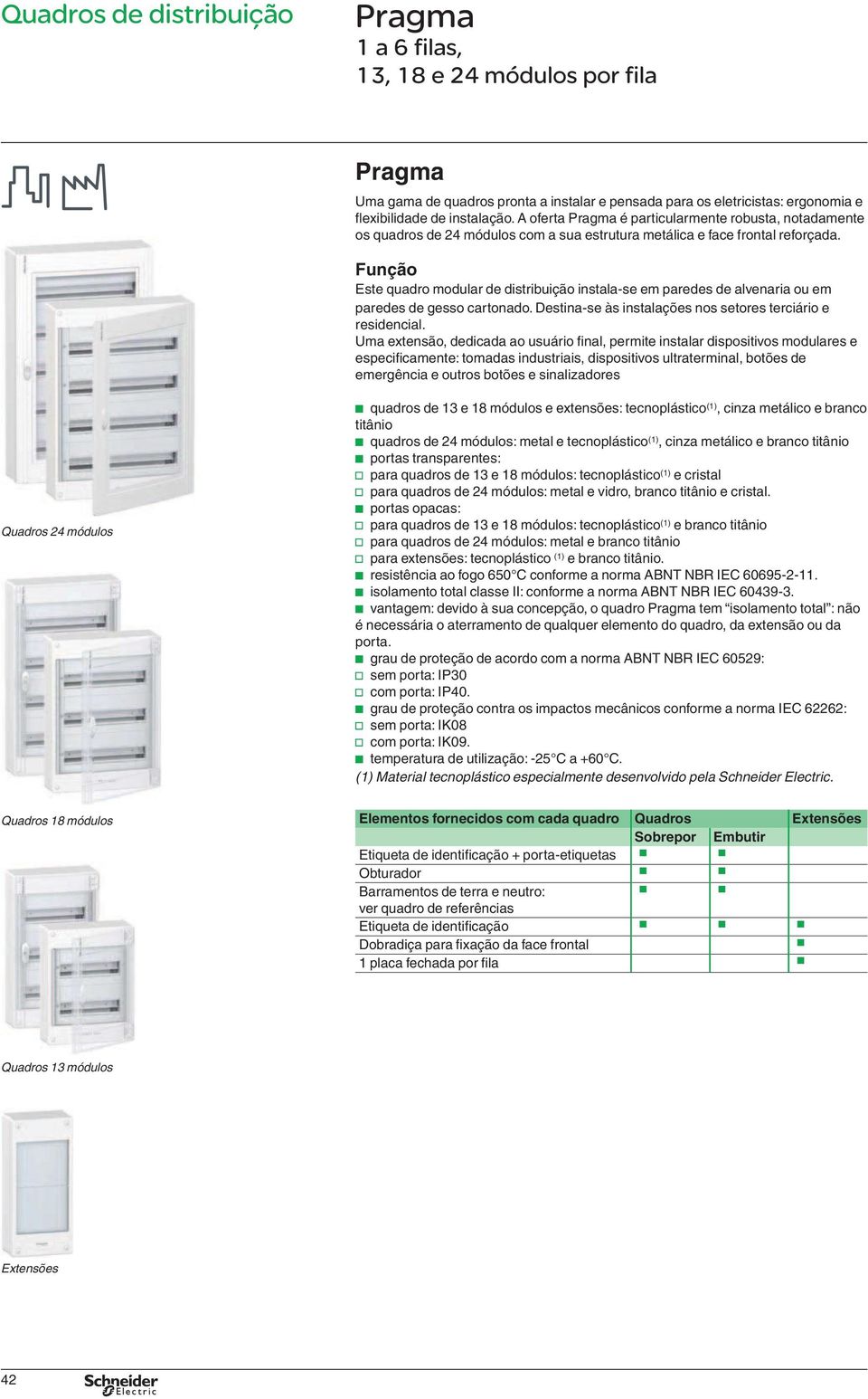 Função Este quadro modular de distribuição instala-se em paredes de alvenaria em paredes de gesso cartonado. Destina-se às instalações nos setores terciário e residencial.