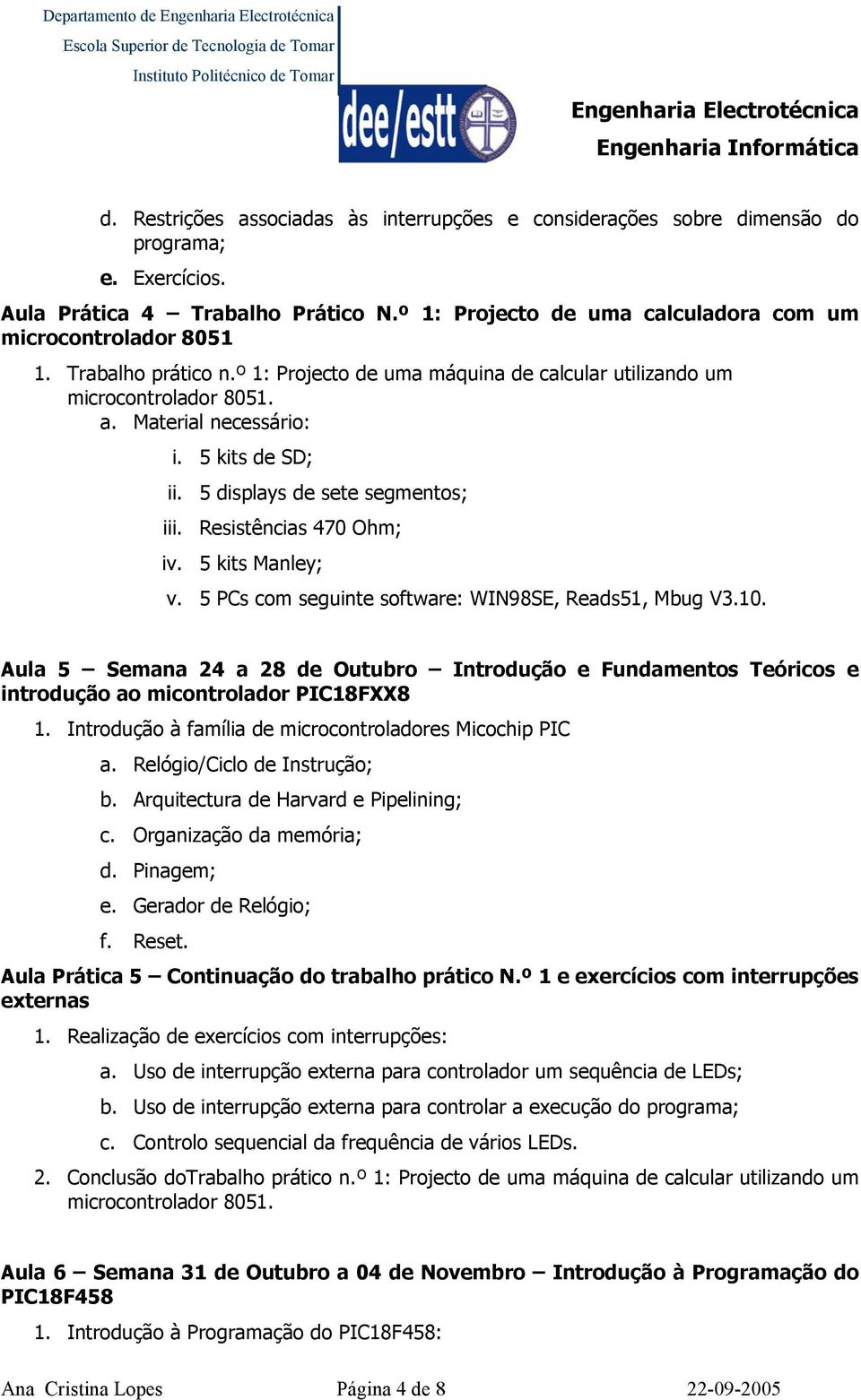 5 PCs com seguinte software: WIN98SE, Reads51, Mbug V3.10. Aula 5 Semana 24 a 28 de Outubro Introdução e Fundamentos Teóricos e introdução ao micontrolador PIC18FXX8 1.