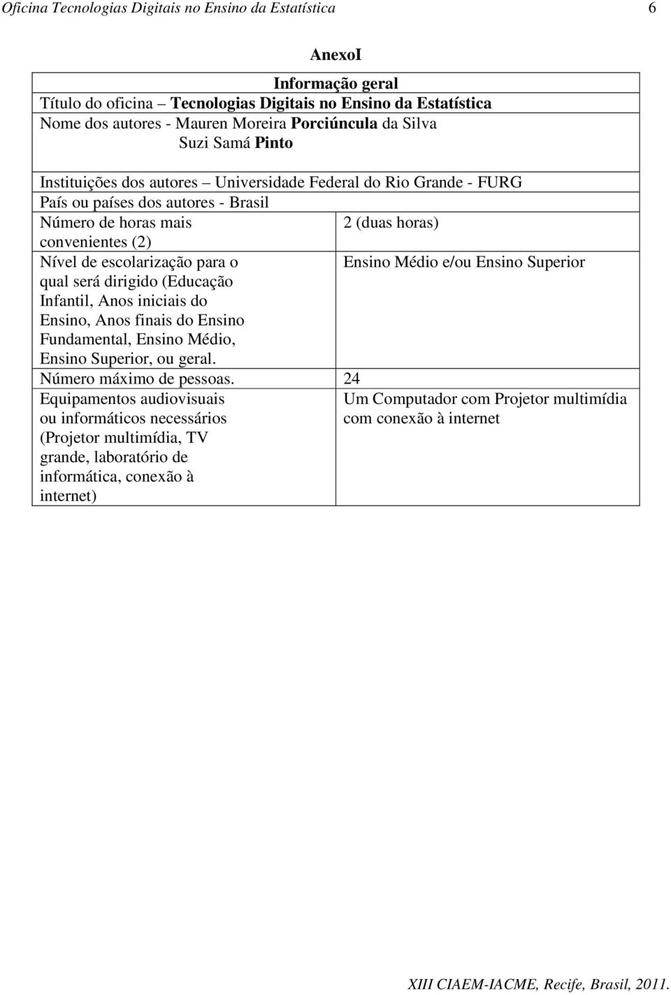 o Ensino Médio e/ou Ensino Superior qual será dirigido (Educação Infantil, Anos iniciais do Ensino, Anos finais do Ensino Fundamental, Ensino Médio, Ensino Superior, ou geral.