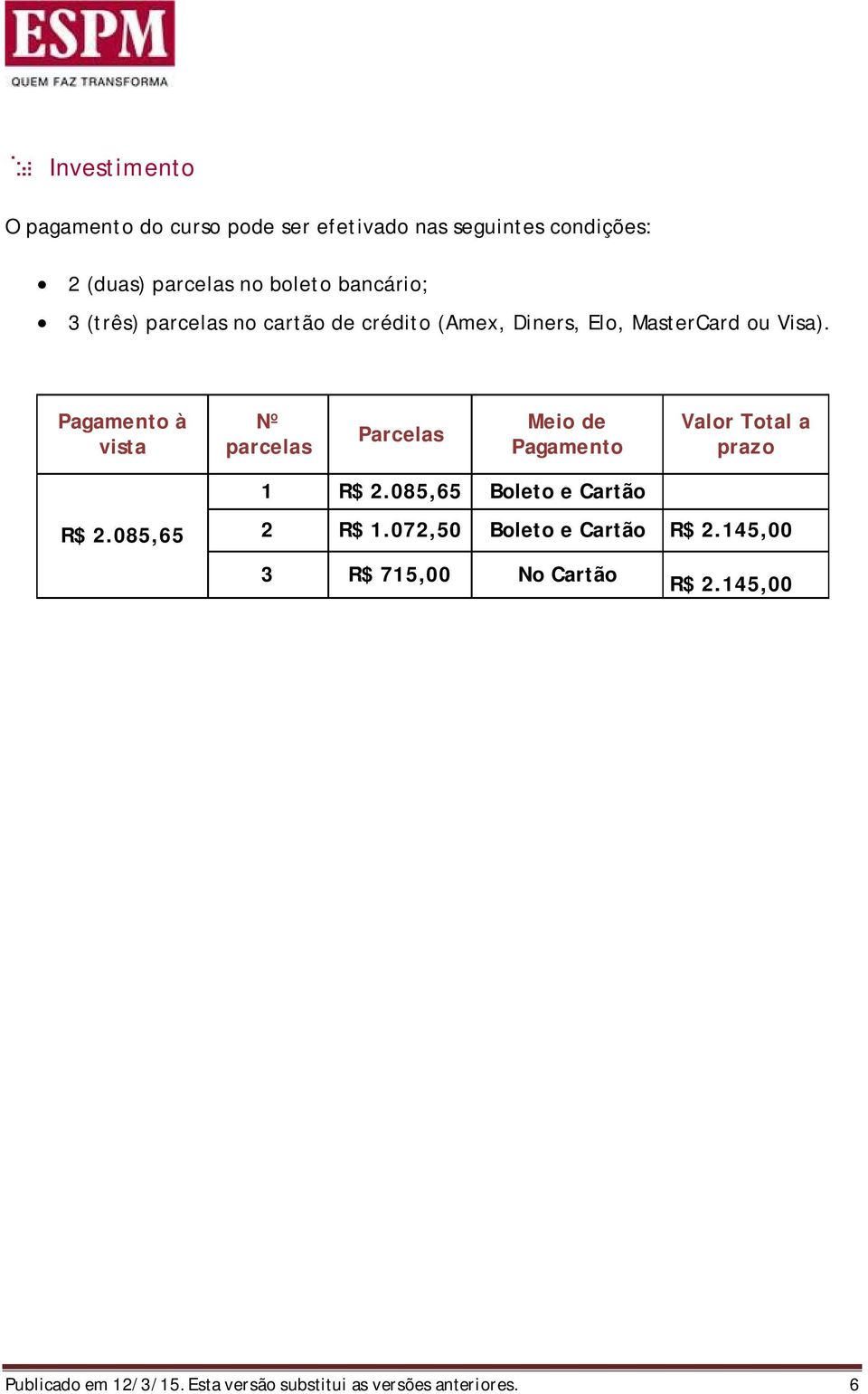 Pagamento à vista Nº parcelas Parcelas Meio de Pagamento Valor Total a prazo R$ 2.085,65 1 R$ 2.