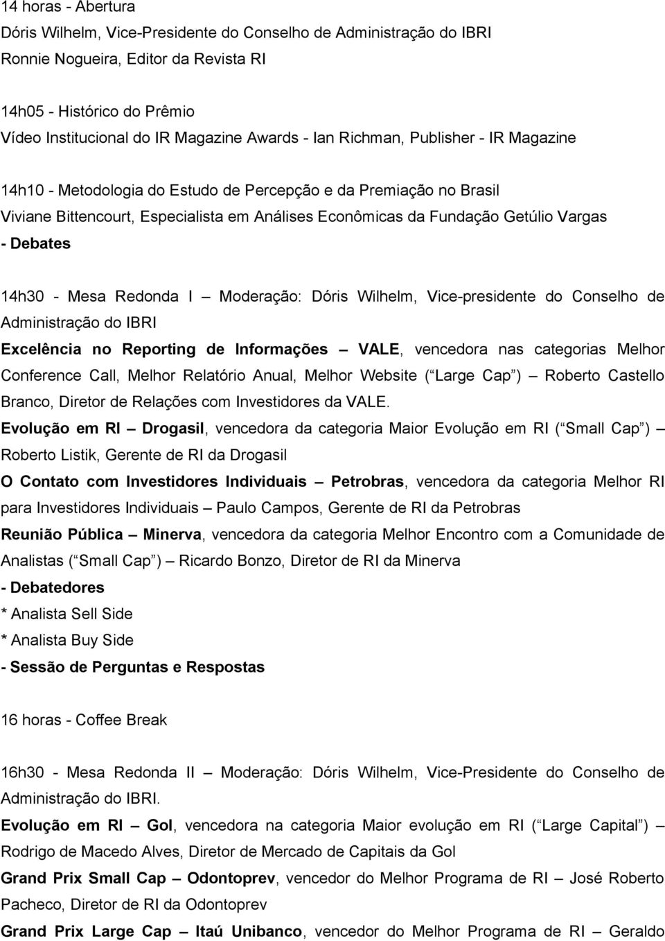 14h30 - Mesa Redonda I Moderação: Dóris Wilhelm, Vice-presidente do Conselho de Administração do IBRI Excelência no Reporting de Informações VALE, vencedora nas categorias Melhor Conference Call,