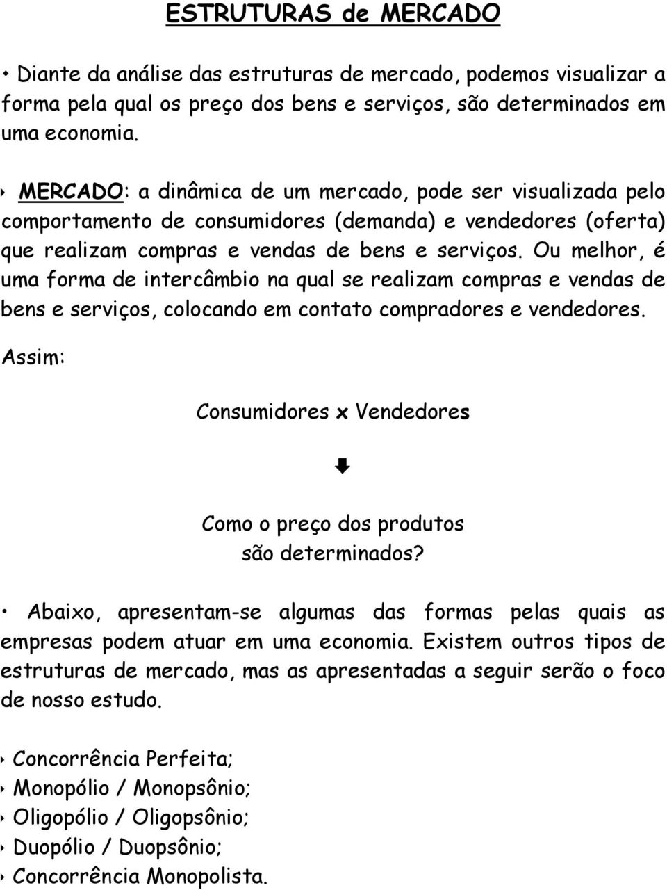 Ou melhor, é uma forma de intercâmbio na qual se realizam compras e vendas de bens e serviços, colocando em contato compradores e vendedores.