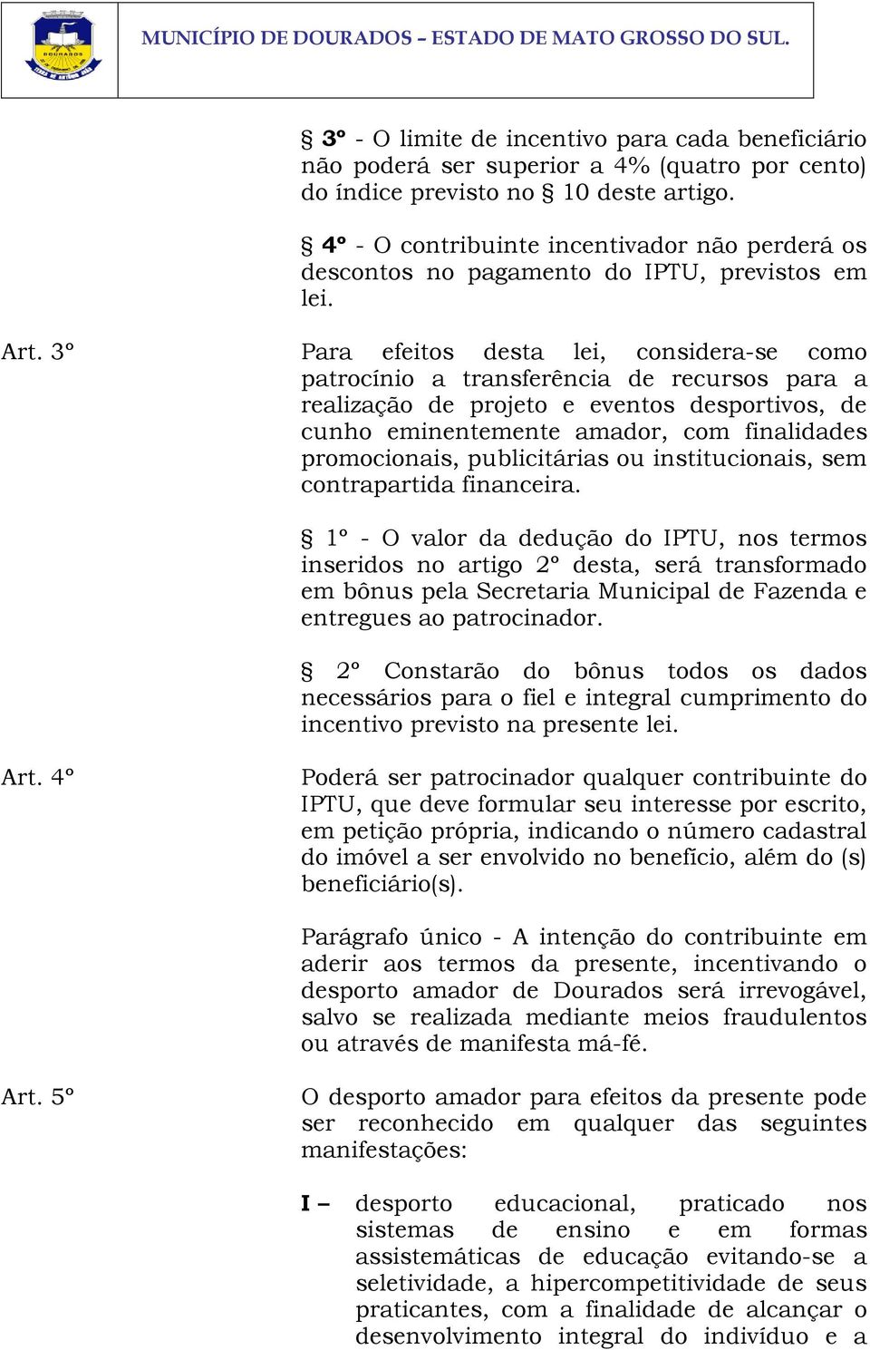 3º Para efeitos desta lei, considera-se como patrocínio a transferência de recursos para a realização de projeto e eventos desportivos, de cunho eminentemente amador, com finalidades promocionais,