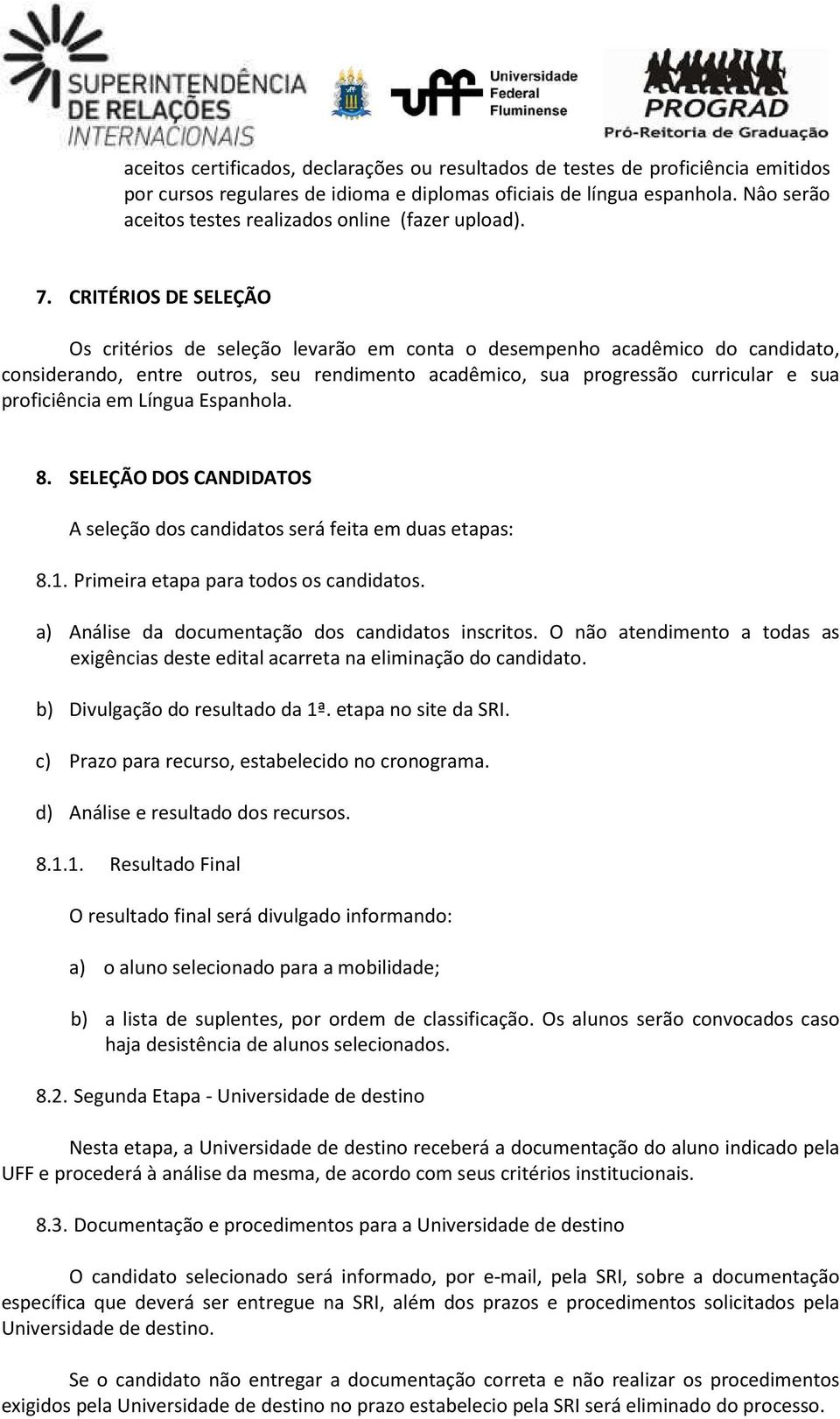 CRITÉRIOS DE SELEÇÃO Os critérios de seleção levarão em conta o desempenho acadêmico do candidato, considerando, entre outros, seu rendimento acadêmico, sua progressão curricular e sua proficiência