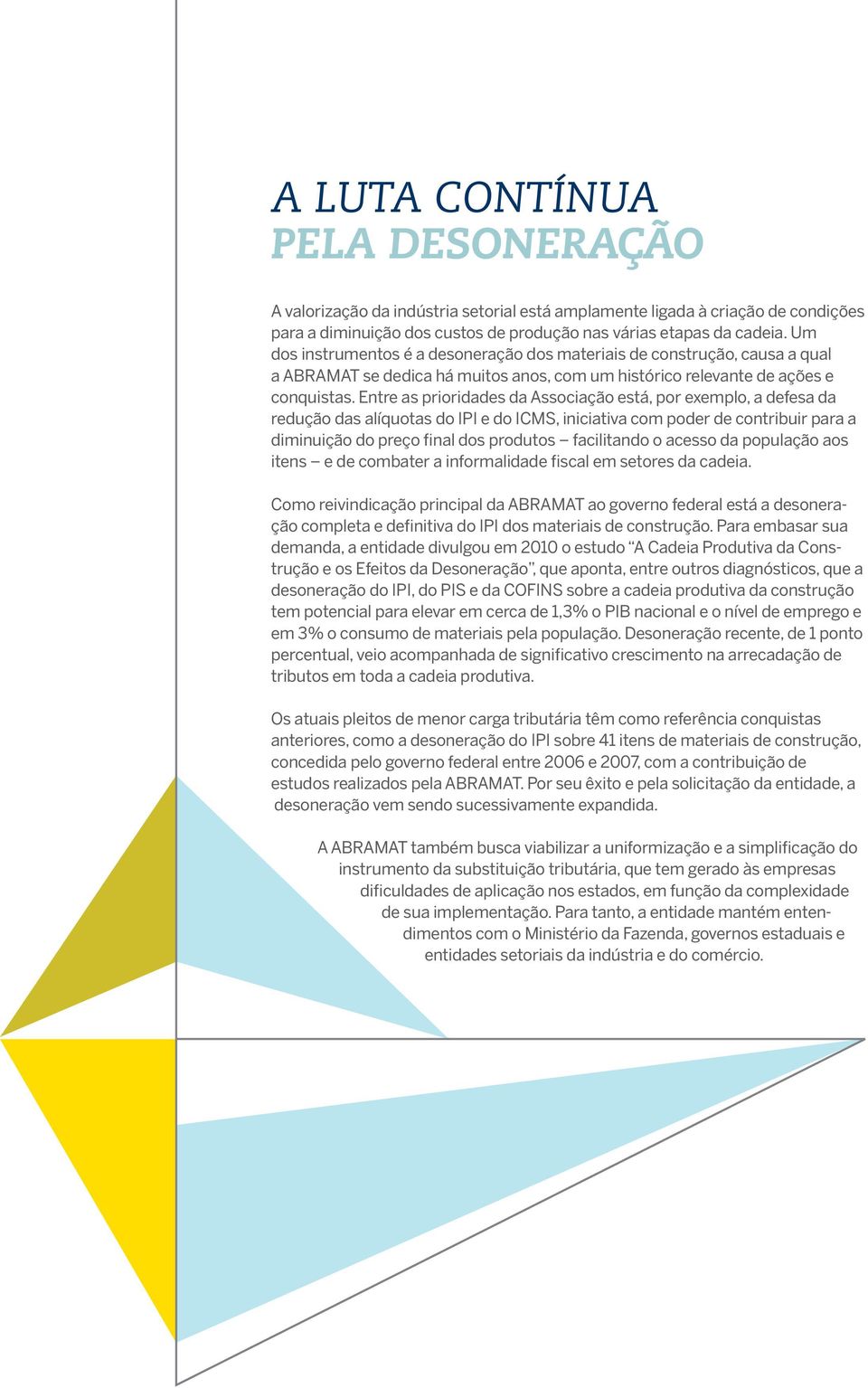 Entre as prioridades da Associação está, por exemplo, a defesa da redução das alíquotas do IPI e do ICMS, iniciativa com poder de contribuir para a diminuição do preço final dos produtos facilitando