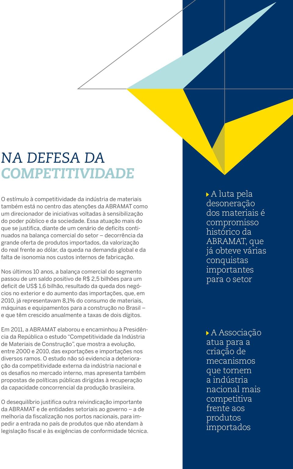 Essa atuação mais do que se justifica, diante de um cenário de deficits continuados na balança comercial do setor decorrência da grande oferta de produtos importados, da valorização do real frente ao