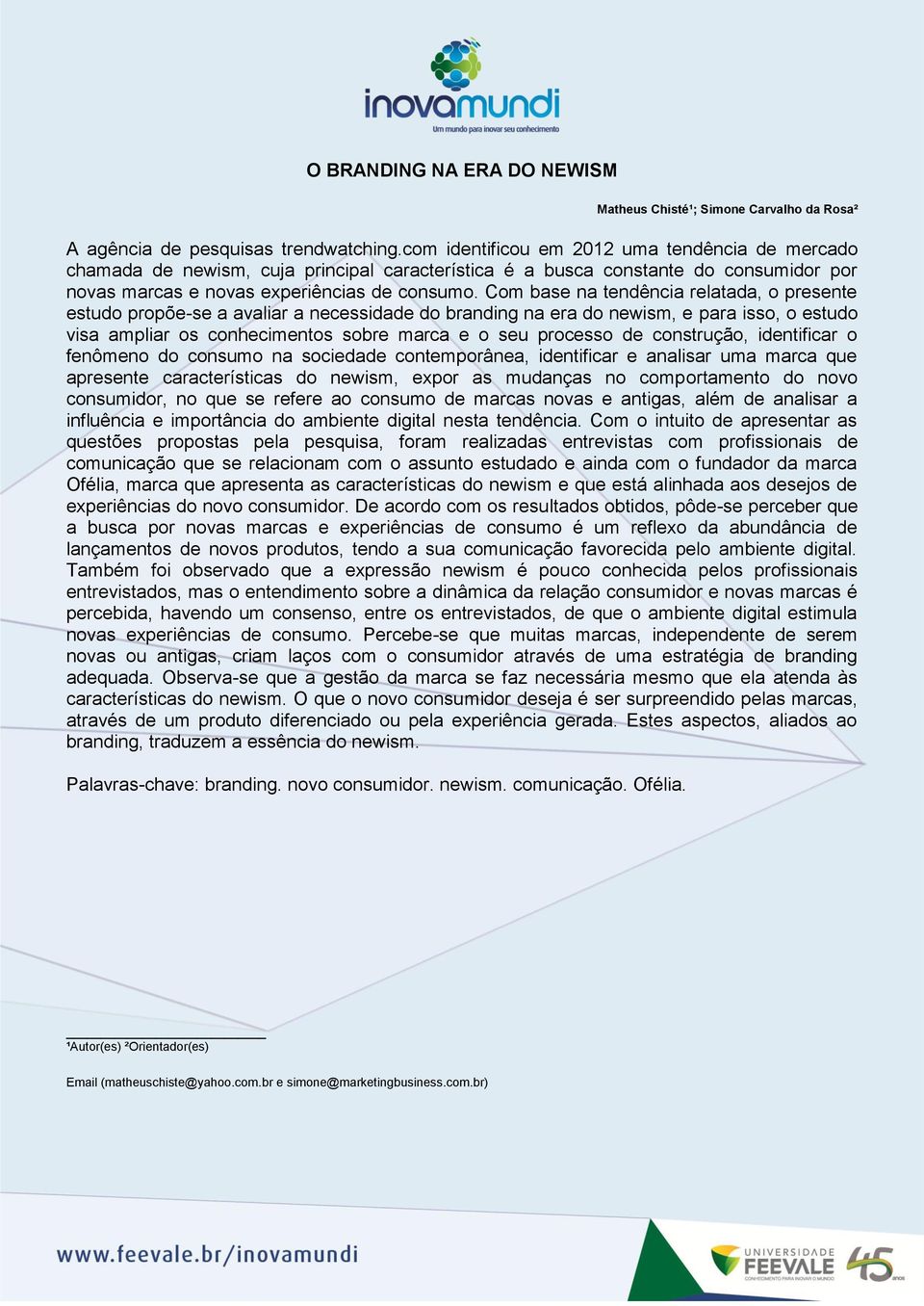 Com base na tendência relatada, o presente estudo propõe-se a avaliar a necessidade do branding na era do newism, e para isso, o estudo visa ampliar os conhecimentos sobre marca e o seu processo de