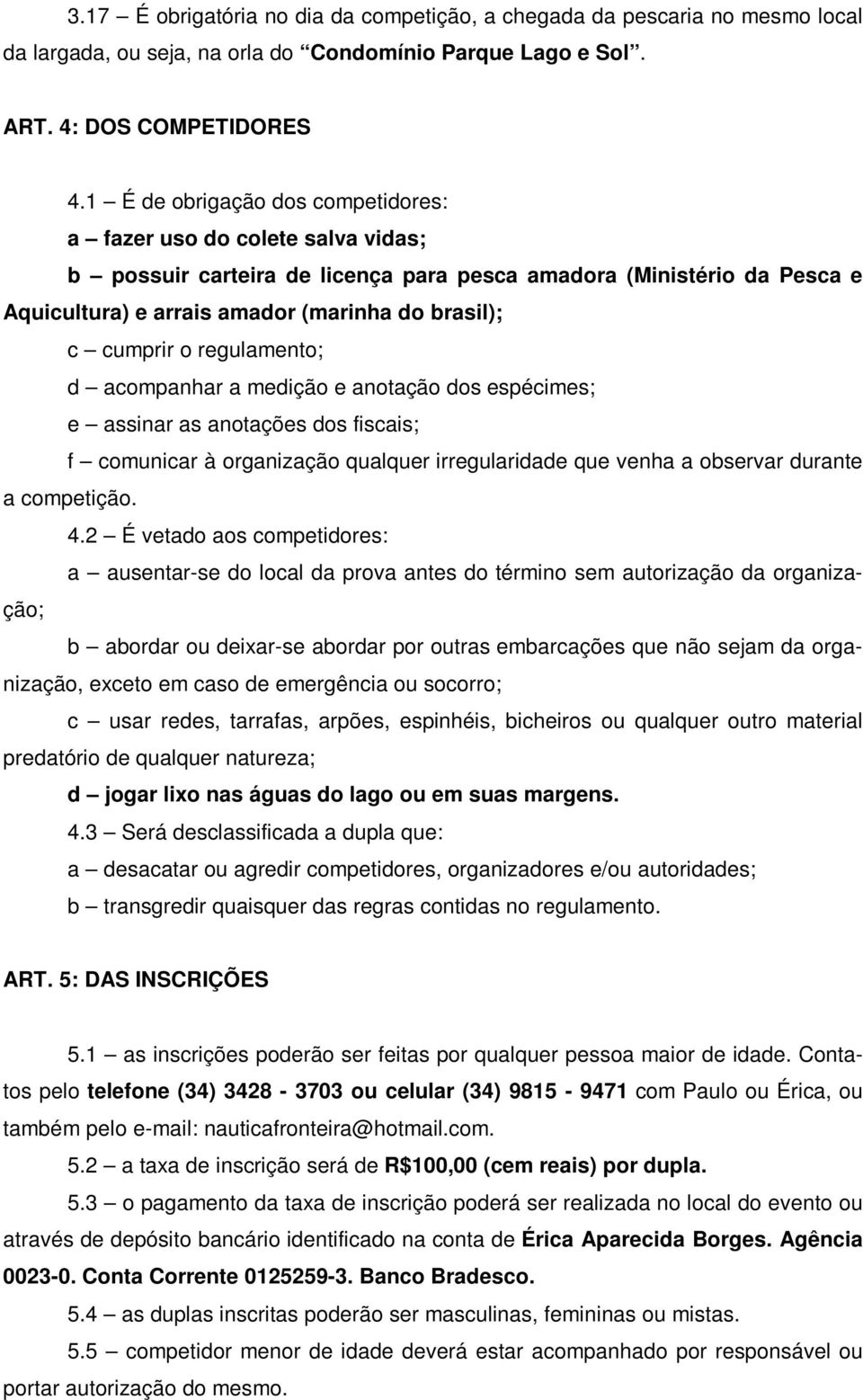 cumprir o regulamento; d acompanhar a medição e anotação dos espécimes; e assinar as anotações dos fiscais; f comunicar à organização qualquer irregularidade que venha a observar durante a competição.