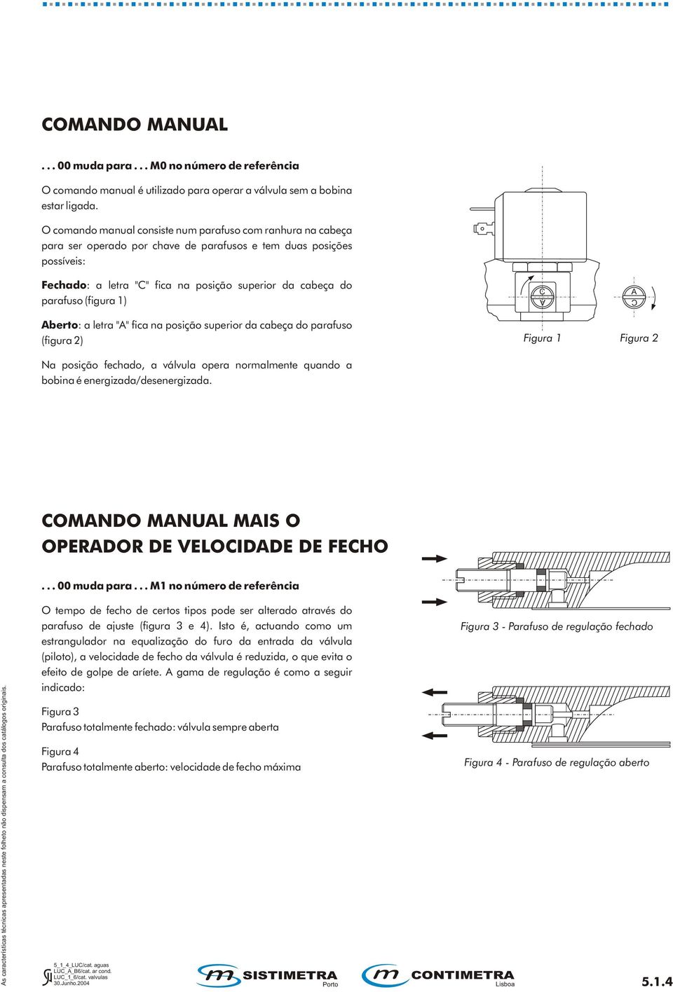 (figura ) Aberto: a letra "A" fica na posição superior da cabeça do parafuso (figura ) Na posição fechado, a válvula opera normalmente quando a bobina é energizada/desenergizada.