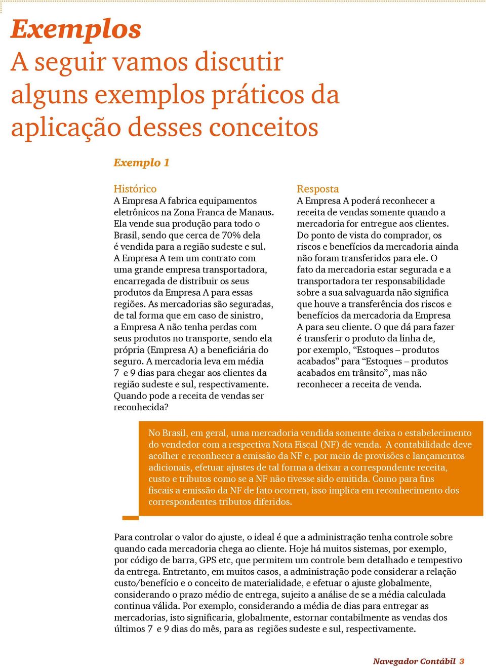 A Empresa A tem um contrato com uma grande empresa transportadora, encarregada de distribuir os seus produtos da Empresa A para essas regiões.