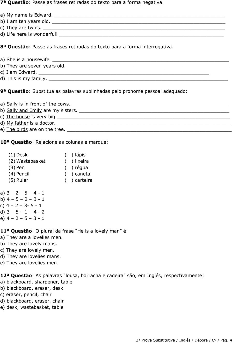 9ª Questão: Substitua as palavras sublinhadas pelo pronome pessoal adequado: a) Sally is in front of the cows. _ b) Sally and Emily are my sisters. c) The house is very big d) My father is a doctor.