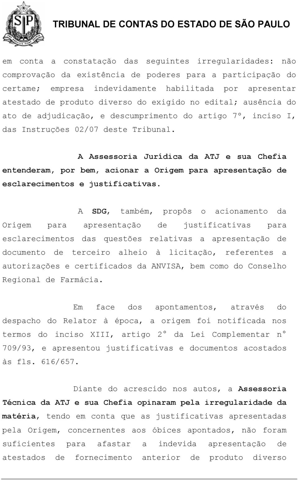 A Assessoria Jurídica da ATJ e sua Chefia entenderam, por bem, acionar a Origem para apresentação de esclarecimentos e justificativas.