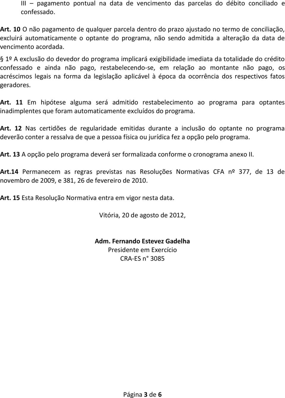 1º A exclusão do devedor do programa implicará exigibilidade imediata da totalidade do crédito confessado e ainda não pago, restabelecendo-se, em relação ao montante não pago, os acréscimos legais na