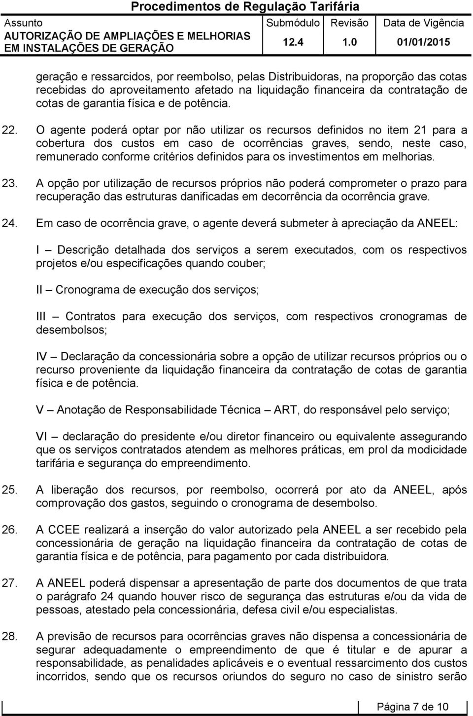 O agente poderá optar por não utilizar os recursos definidos no item 21 para a cobertura dos custos em caso de ocorrências graves, sendo, neste caso, remunerado conforme critérios definidos para os