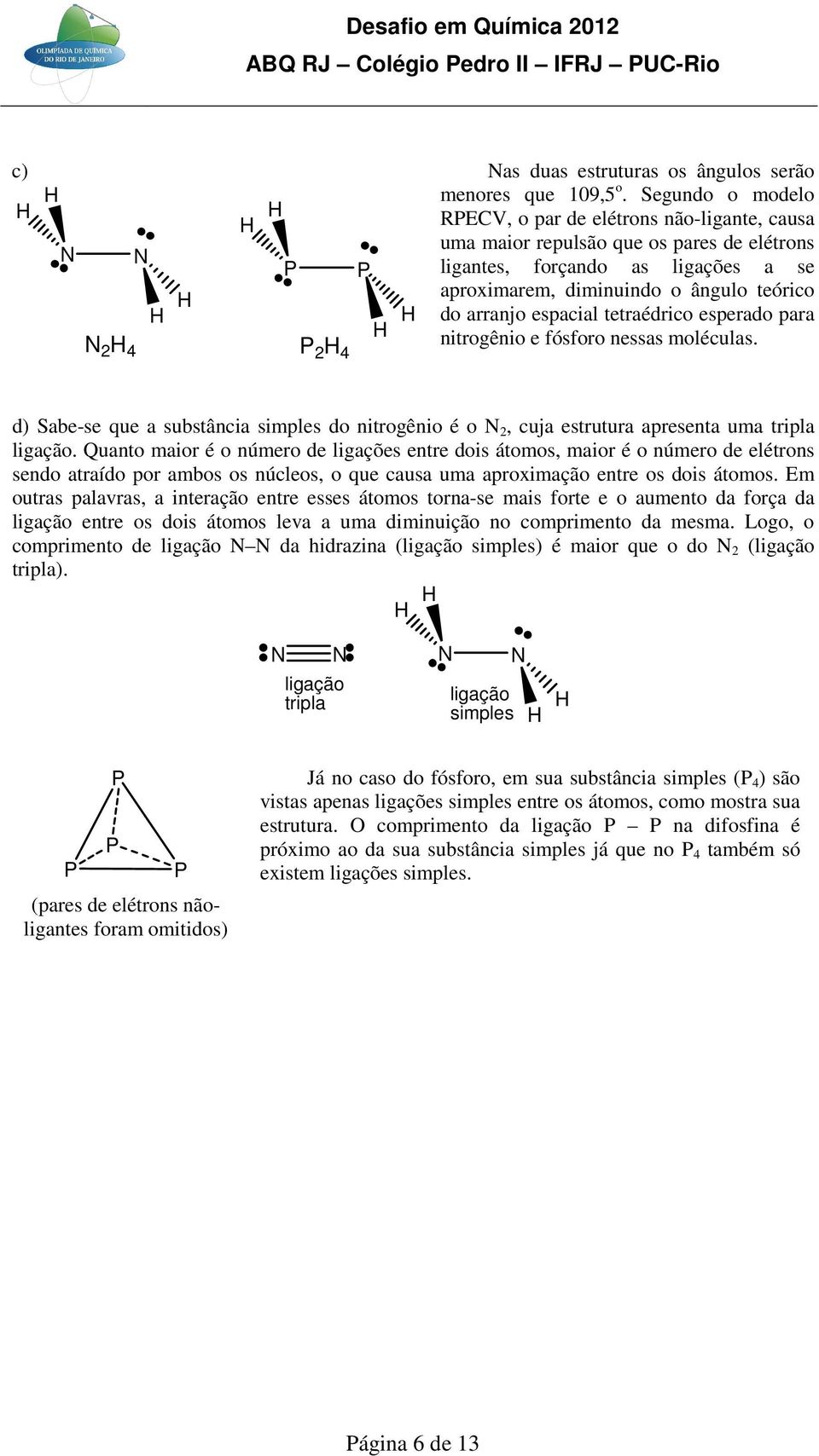 espacial tetraédrico esperado para nitrogênio e fósforo nessas moléculas. d) Sabe-se que a substância simples do nitrogênio é o N 2, cuja estrutura apresenta uma tripla ligação.